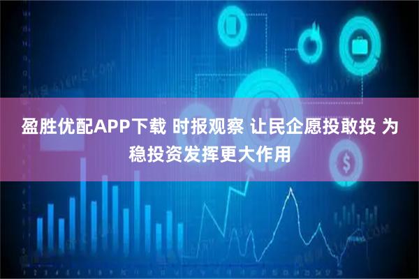 盈胜优配APP下载 时报观察 让民企愿投敢投 为稳投资发挥更大作用