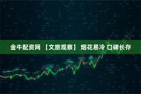 金牛配资网 【文旅观察】 烟花易冷 口碑长存