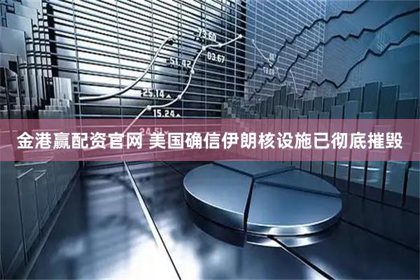 金港赢配资官网 美国确信伊朗核设施已彻底摧毁
