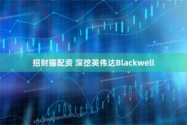 招财猫配资 深挖英伟达Blackwell