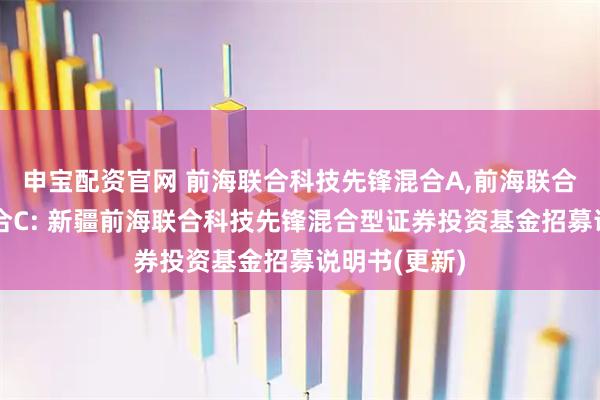 申宝配资官网 前海联合科技先锋混合A,前海联合科技先锋混合C: 新疆前海联合科技先锋混合型证券投资基金招募说明书(更新)
