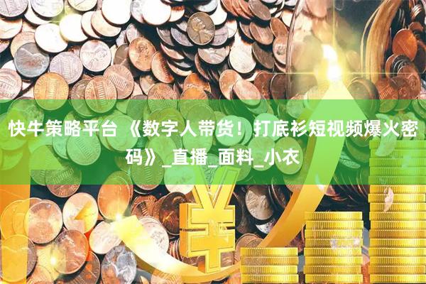 快牛策略平台 《数字人带货！打底衫短视频爆火密码》_直播_面料_小衣