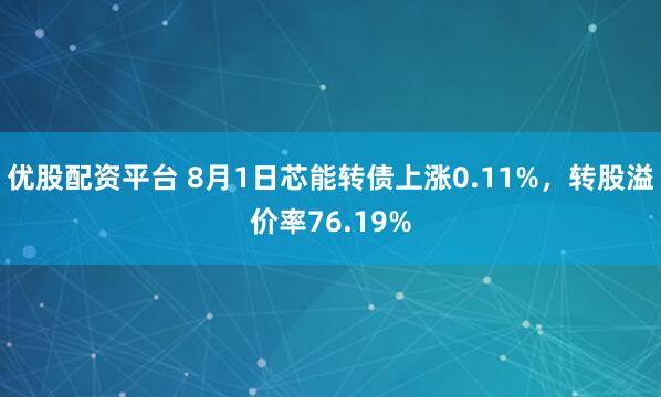 优股配资平台 8月1日芯能转债上涨0.11%，转股溢价率76.19%