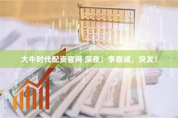 大牛时代配资官网 深夜！李嘉诚，突发！
