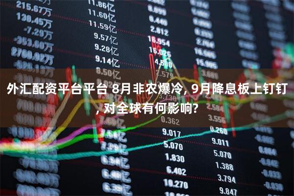 外汇配资平台平台 8月非农爆冷, 9月降息板上钉钉, 对全球有何影响?