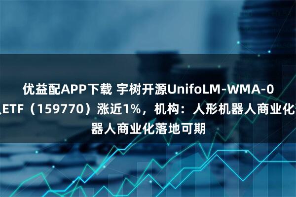 优益配APP下载 宇树开源UnifoLM-WMA-0，机器人ETF（159770）涨近1%，机构：人形机器人商业化落地可期