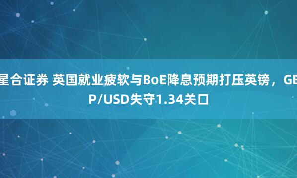 星合证券 英国就业疲软与BoE降息预期打压英镑，GBP/USD失守1.34关口