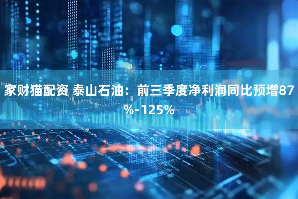 家财猫配资 泰山石油：前三季度净利润同比预增87%-125%