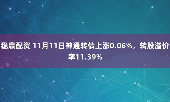 稳赢配资 11月11日神通转债上涨0.06%，转股溢价率11.39%