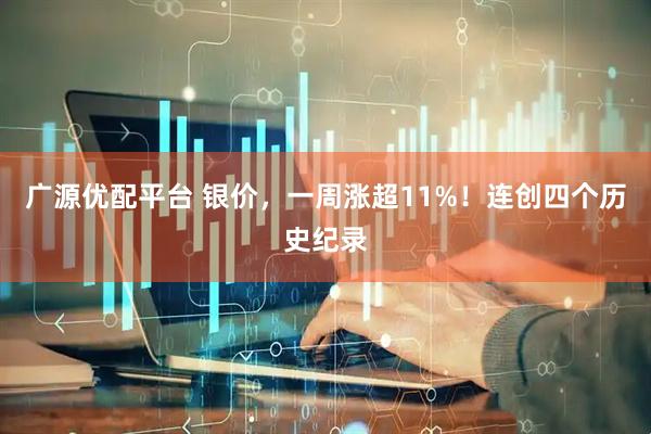 广源优配平台 银价，一周涨超11%！连创四个历史纪录