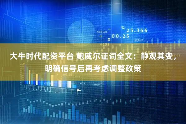 大牛时代配资平台 鲍威尔证词全文：静观其变，明确信号后再考虑调整政策