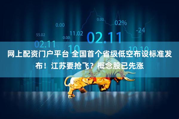 网上配资门户平台 全国首个省级低空布设标准发布！江苏要抢飞？概念股已先涨