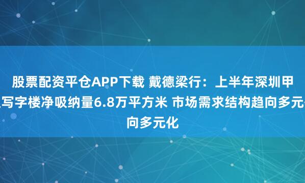 股票配资平仓APP下载 戴德梁行：上半年深圳甲级写字楼净吸纳量6.8万平方米 市场需求结构趋向多元化