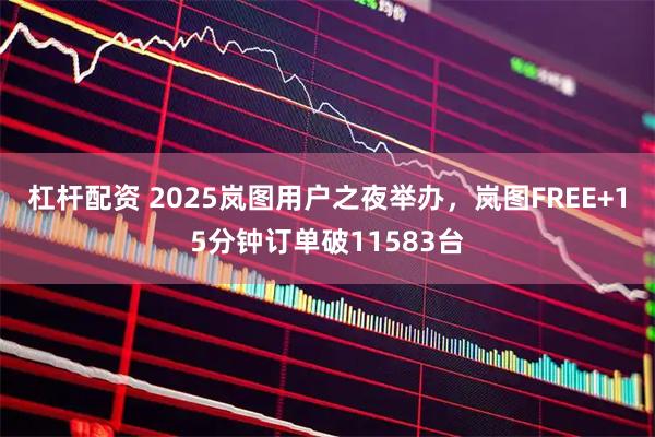 杠杆配资 2025岚图用户之夜举办，岚图FREE+15分钟订单破11583台