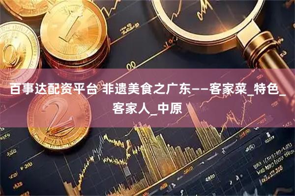 百事达配资平台 非遗美食之广东——客家菜_特色_客家人_中原