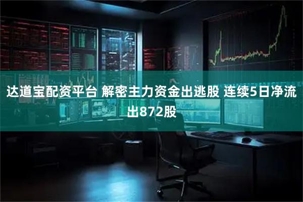 达道宝配资平台 解密主力资金出逃股 连续5日净流出872股