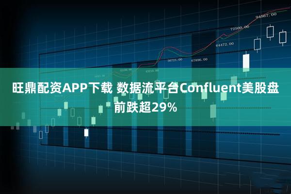旺鼎配资APP下载 数据流平台Confluent美股盘前跌超29%