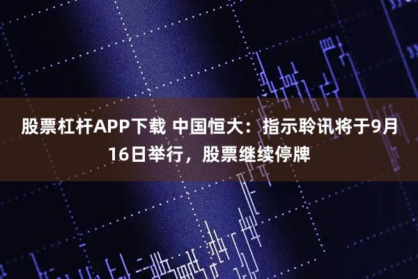 股票杠杆APP下载 中国恒大：指示聆讯将于9月16日举行，股票继续停牌