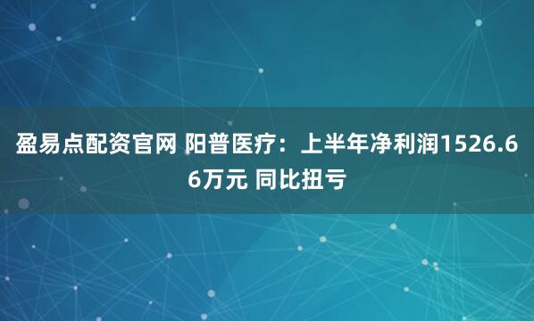 盈易点配资官网 阳普医疗：上半年净利润1526.66万元 同比扭亏