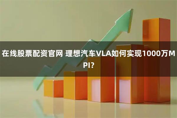 在线股票配资官网 理想汽车VLA如何实现1000万MPI？