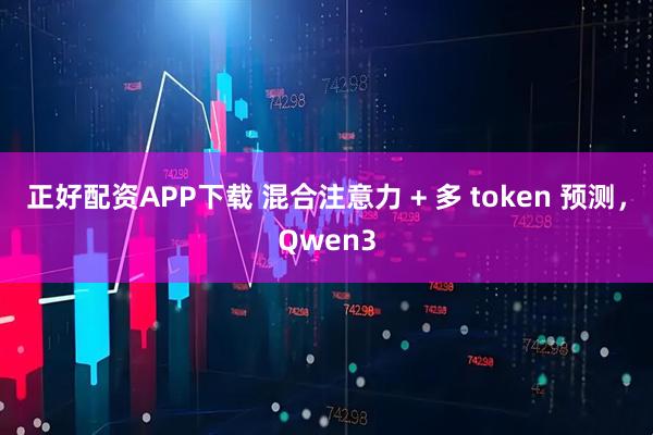 正好配资APP下载 混合注意力 + 多 token 预测，Qwen3